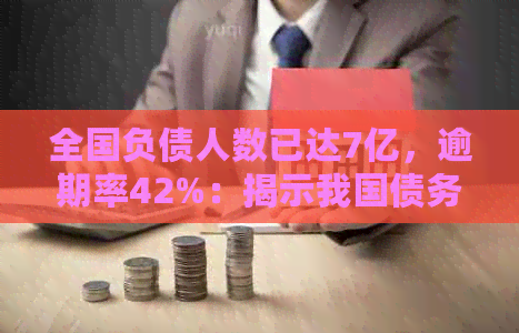 全国负债人数已达7亿，逾期率42%：揭示我国债务危机与个人财务困境现状