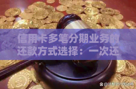 信用卡多笔分期业务的还款方式选择：一次还清还是分期影响信用？