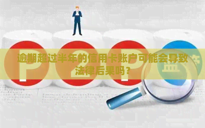 逾期超过半年的信用卡账户可能会导致法律后果吗？