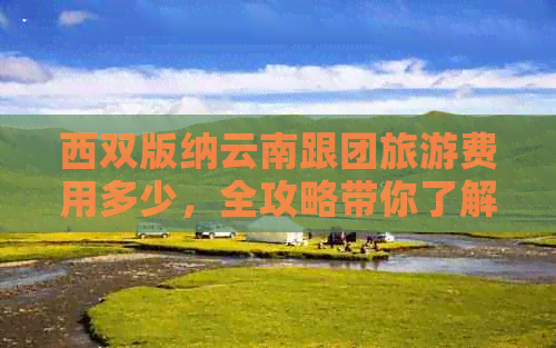 西双版纳云南跟团旅游费用多少，全攻略带你了解