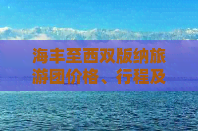 海丰至西双版纳旅游团价格、行程及注意事项一站式解答