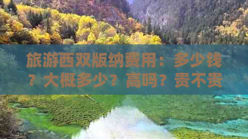 旅游西双版纳费用：多少钱？大概多少？高吗？贵不贵？