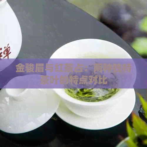 金骏眉与红茶占：两种独特茶叶的特点对比