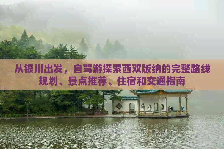 从银川出发，自驾游探索西双版纳的完整路线规划、景点推荐、住宿和交通指南