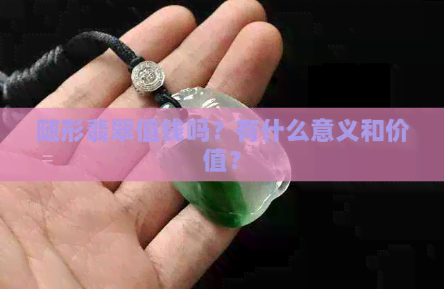 随形翡翠值钱吗？有什么意义和价值？