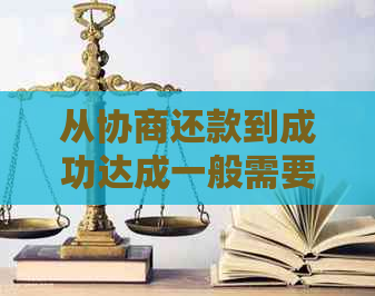 从协商还款到成功达成一般需要多长时间？了解详细流程与注意事项