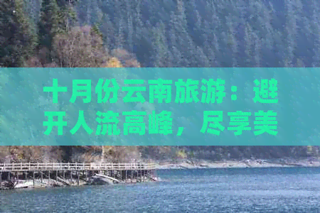 十月份云南旅游：避开人流高峰，尽享美景与宁静