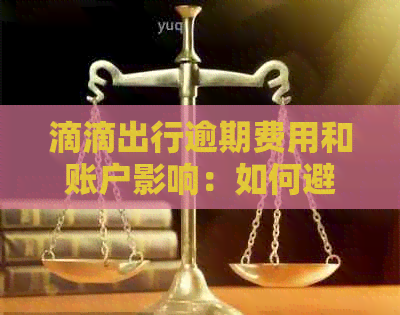 滴滴出行逾期费用和账户影响：如何避免逾期并保护您的账户？