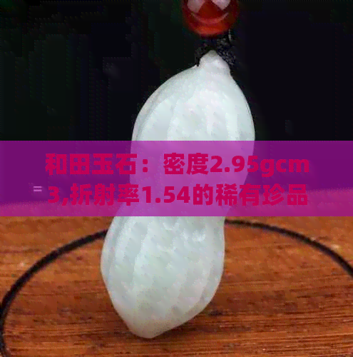 和田玉石：密度2.95gcm3,折射率1.54的稀有珍品