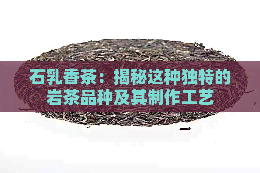 石乳香茶：揭秘这种独特的岩茶品种及其制作工艺