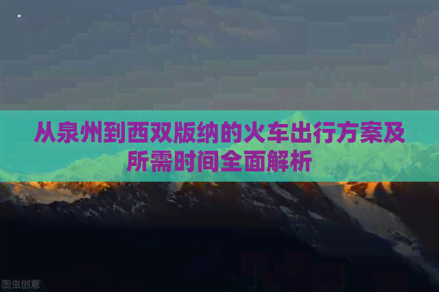 从泉州到西双版纳的火车出行方案及所需时间全面解析