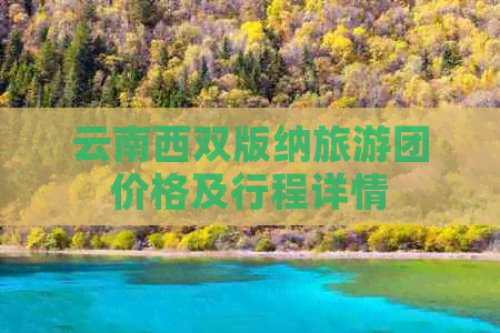 云南西双版纳旅游团价格及行程详情