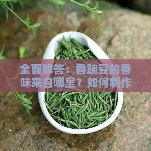 全面解答：香豌豆的香味来自哪里？如何制作香气扑鼻的香豌豆？