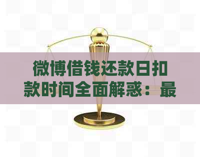 微博借钱还款日扣款时间全面解惑：最晚几点进行扣款？逾期还款有何影响？