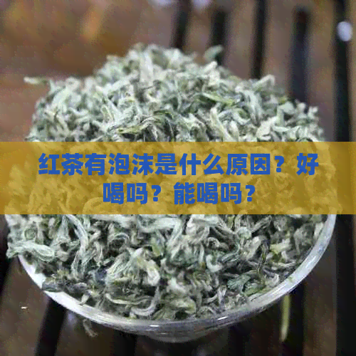 红茶有泡沫是什么原因？好喝吗？能喝吗？