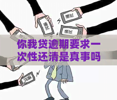 你我贷逾期要求一次性还清是真事吗安全可靠吗？