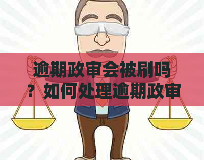 逾期政审会被刷吗？如何处理逾期政审问题及对政审的影响