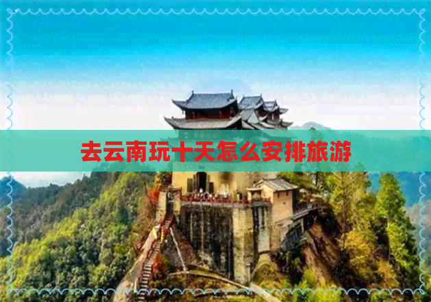 去云南玩十天怎么安排旅游