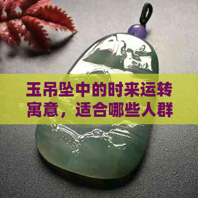 玉吊坠中的时来运转寓意，适合哪些人群佩戴？