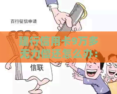 建行信用卡9万多无力偿还怎么办：办理还款计划或咨询客服。