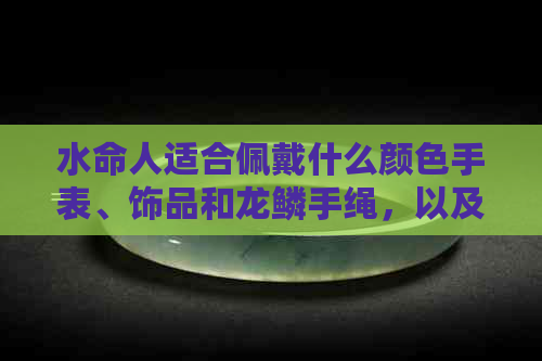 水命人适合佩戴什么颜色手表、饰品和龙鳞手绳，以及水晶和手串呢？