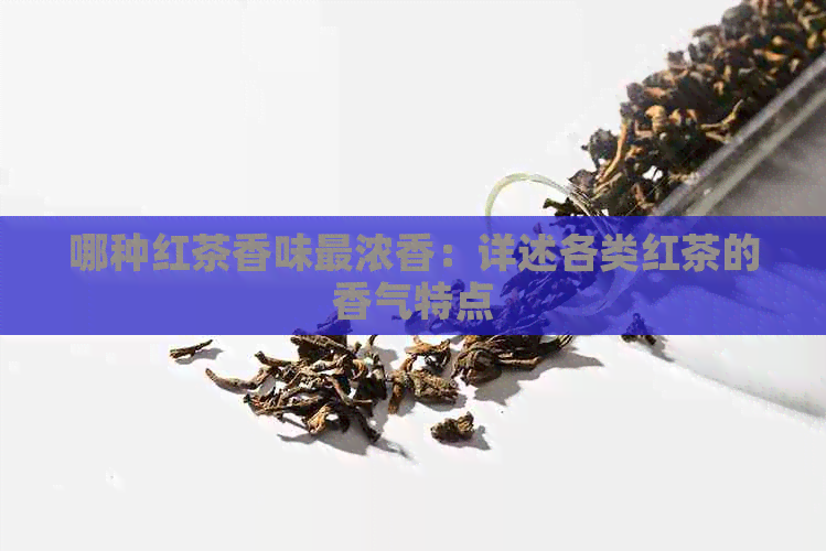 哪种红茶香味最浓香：详述各类红茶的香气特点