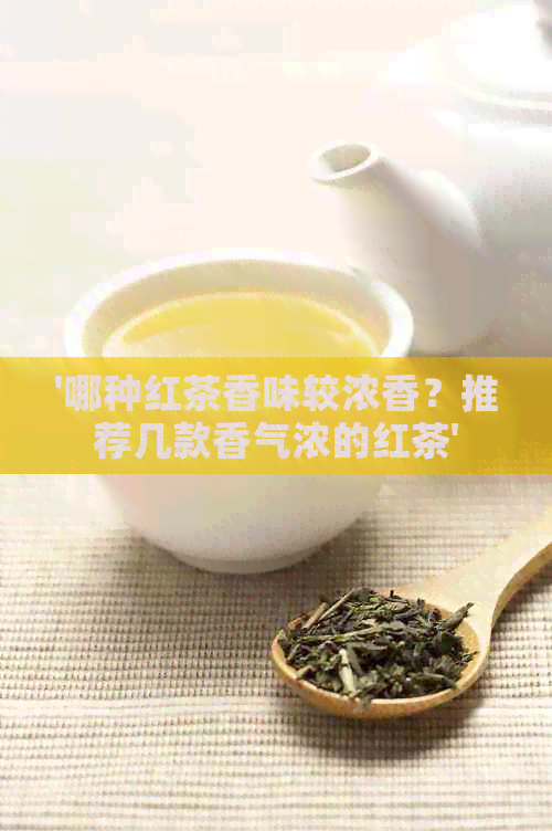 '哪种红茶香味较浓香？推荐几款香气浓的红茶'