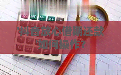 '抖音放心借期还款'如何操作？