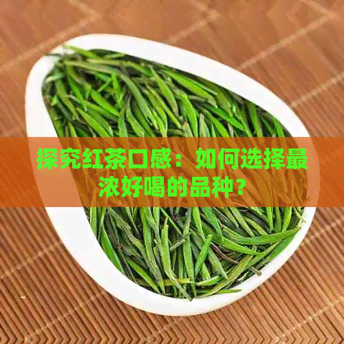 探究红茶口感：如何选择最浓好喝的品种？