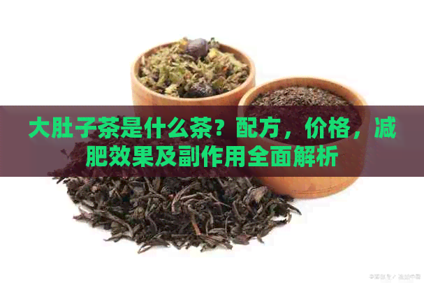 大肚子茶是什么茶？配方，价格，减肥效果及副作用全面解析