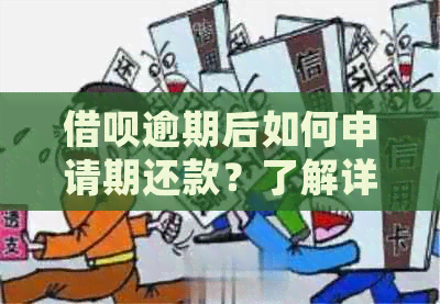 借呗逾期后如何申请期还款？了解详细步骤和注意事项