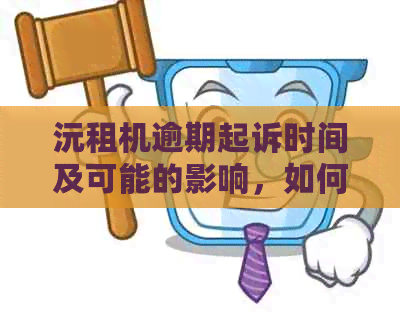 沅租机逾期起诉时间及可能的影响，如何避免逾期问题？