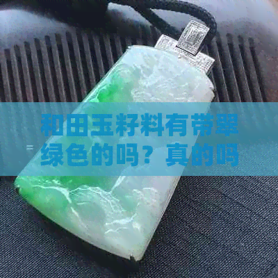 和田玉籽料有带翠绿色的吗？真的吗？有点发绿吗？值钱吗？