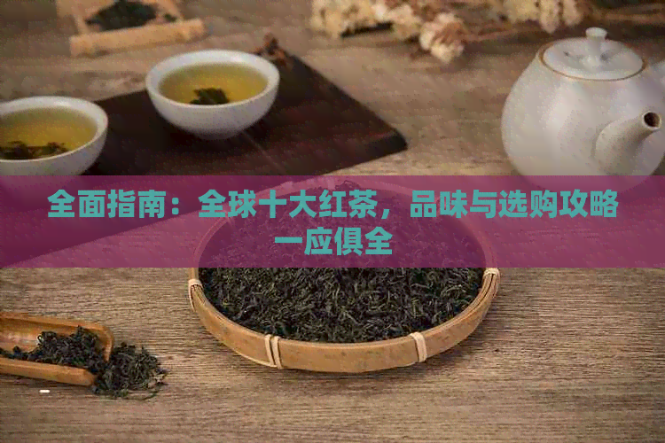 全面指南：全球十大红茶，品味与选购攻略一应俱全