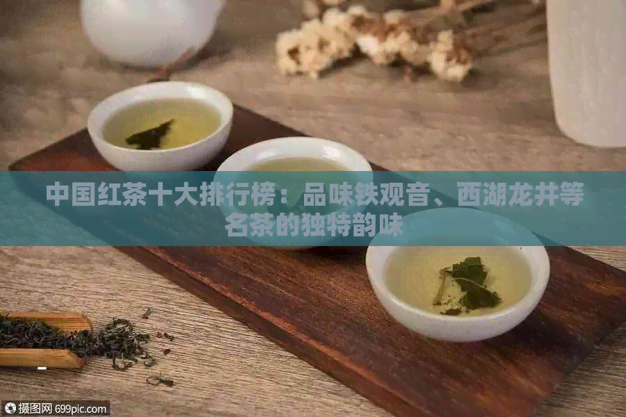 中国红茶十大排行榜：品味铁观音、西湖龙井等名茶的独特韵味