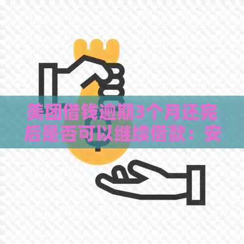 美团借钱逾期3个月还完后是否可以继续借款：安全吗？