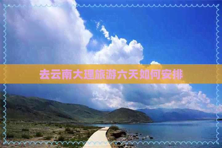 去云南大理旅游六天如何安排