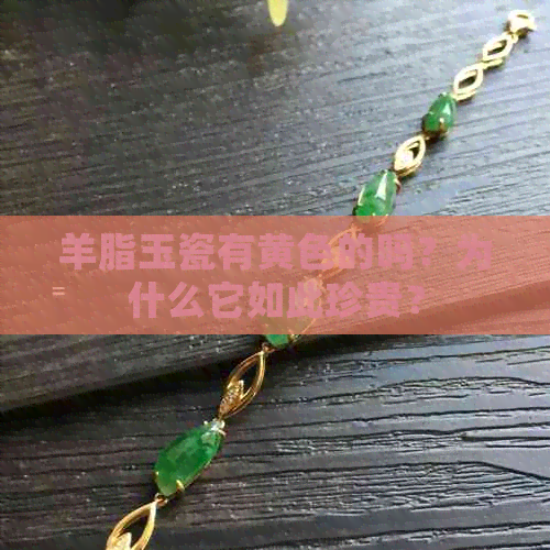 羊脂玉瓷有黄色的吗？为什么它如此珍贵？