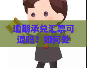 逾期承兑汇票可退吗？如何处理逾期及银行承兑汇票逾期问题