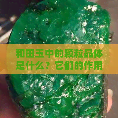 和田玉中的颗粒晶体是什么？它们的作用与特点解析