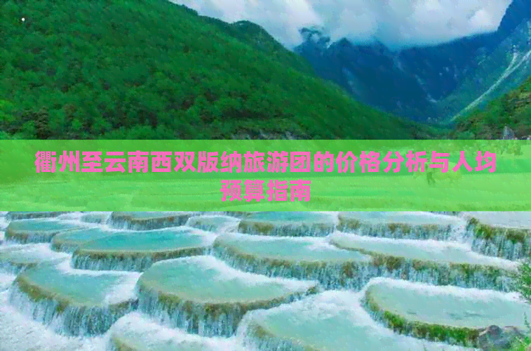 衢州至云南西双版纳旅游团的价格分析与人均预算指南