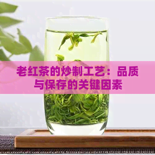 老红茶的炒制工艺：品质与保存的关键因素