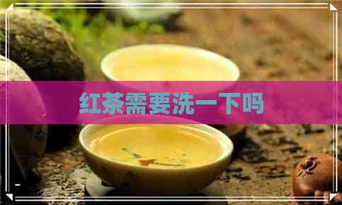 红茶需要洗一下吗