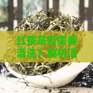 红茶是否需要清洗？解析清洗红茶的必要性与方法