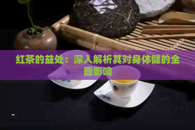 红茶的益处：深入解析其对身体健的全面影响