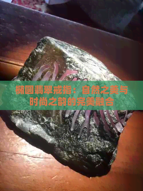 椭圆翡翠戒指：自然之美与时尚之韵的完美融合