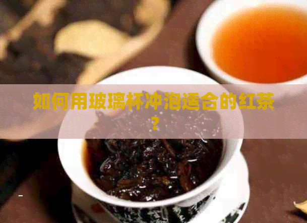 如何用玻璃杯冲泡适合的红茶？