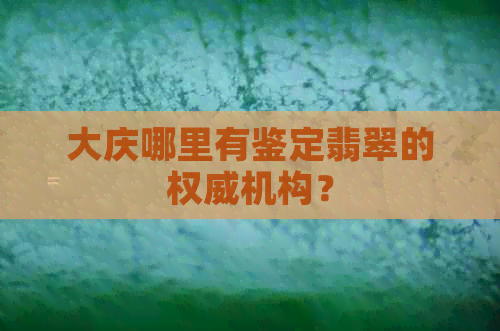 大庆哪里有鉴定翡翠的权威机构？