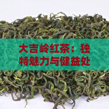 大吉岭红茶：独特魅力与健益处的综合解析