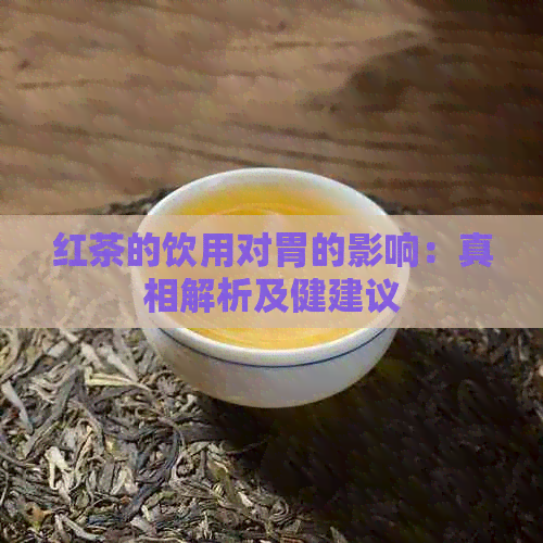 红茶的饮用对胃的影响：真相解析及健建议